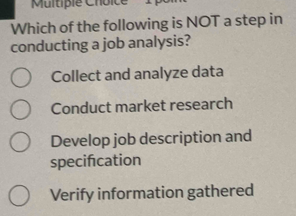 Which of the following is NOT a step in
conducting a job analysis?
Collect and analyze data
Conduct market research
Develop job description and
specification
Verify information gathered