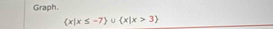 Graph.
 x|x≤ -7 ∪  x|x>3