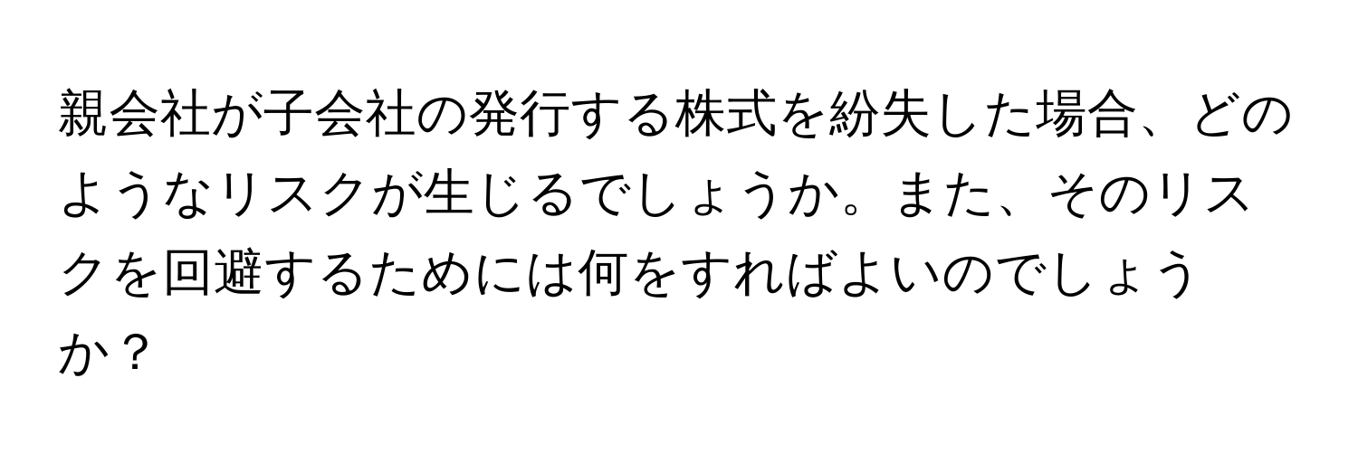 親会社が子会社の発行する株式を紛失した場合、どのようなリスクが生じるでしょうか。また、そのリスクを回避するためには何をすればよいのでしょうか？