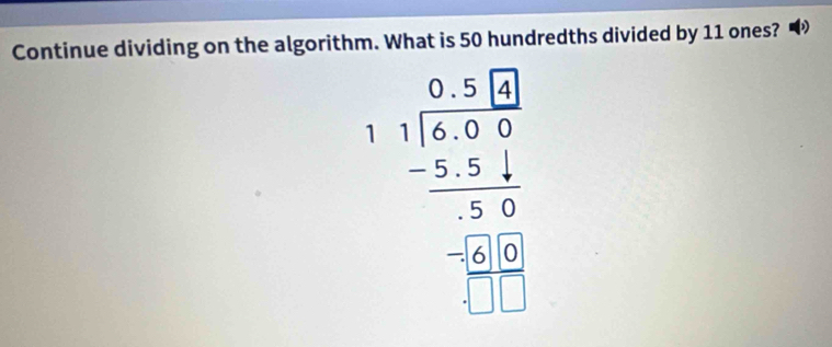 Continue dividing on the algorithm. What is 50 hundredths divided by 11 ones?
beginarrayr 6.30 1encloselongdiv 6.05 -3.5 hline -2.51 hline -0.5 hline 0endarray