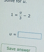 30lve for u.
1= u/3 -2
u=□
Save answer