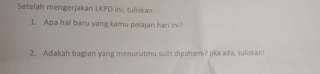 Setelah mengerjakan LKPD ini, tuliskan: 
1. Apa hal baru yang kamu pelajari hari ini? 
2. Adakah bagian yang menurutmu sulit dipahami? Jika ada, tuliskan!