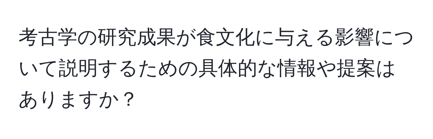 考古学の研究成果が食文化に与える影響について説明するための具体的な情報や提案はありますか？