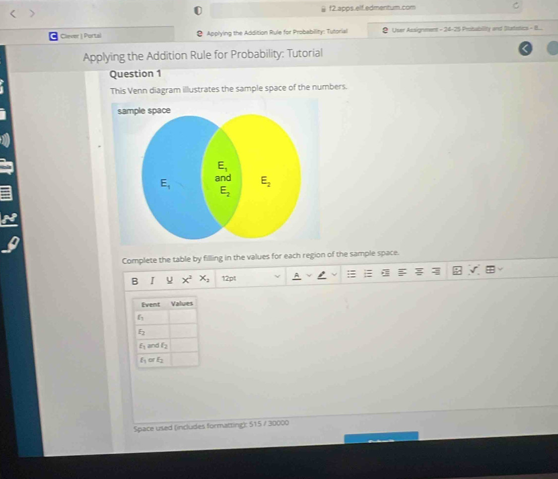 > f2.apps.ellf.edmenitum.com
Clever  Portal @ Applying the Addition Rule for Probability: Tutorial User Assignment - 24-25 Proibability and Statatics - B...
Applying the Addition Rule for Probability: Tutorial
Question 1
This Venn diagram illustrates the sample space of the numbers.
Complete the table by filling in the values for each region of the sample space.
B I U X^2X_2 12pt
Space used (includes formatting): 515 / 30000