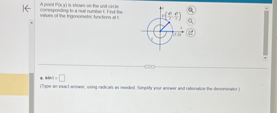 A point P(x,y) is shown on the unit circle
corresponding to a real number t. Find the
values of the trigonometric functions at t.
a. sin t=□
(Type an exact answer, using radicals as needed. Simplify your answer and rationalize the denominator.)