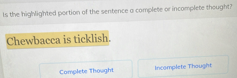 Is the highlighted portion of the sentence a complete or incomplete thought?
Chewbacca is ticklish.
Complete Thought Incomplete Thought