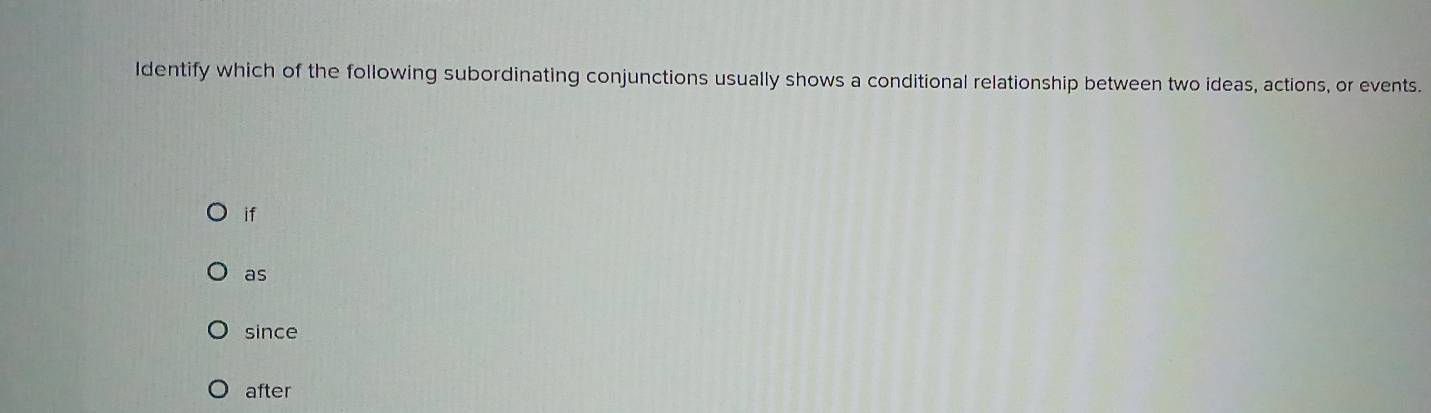 Identify which of the following subordinating conjunctions usually shows a conditional relationship between two ideas, actions, or events.
if
as
since
after