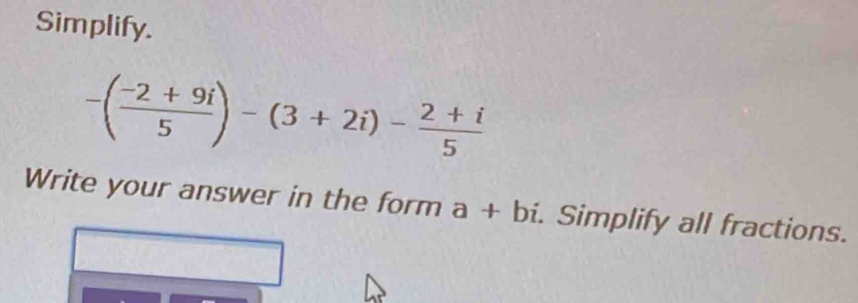 Simplify.
-( (-2+9i)/5 )-(3+2i)- (2+i)/5 
Write your answer in the form a+bi. Simplify all fractions.