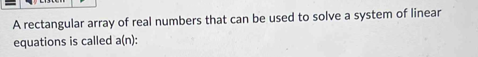 A rectangular array of real numbers that can be used to solve a system of linear 
equations is called a(n) :