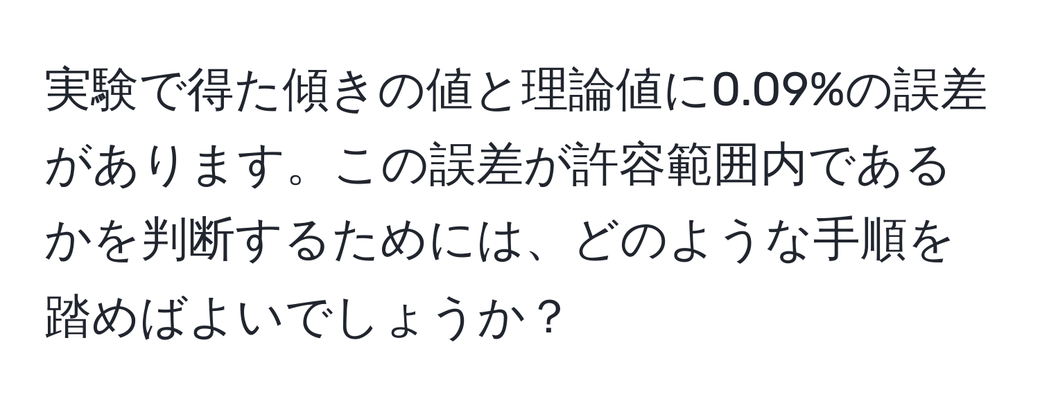 実験で得た傾きの値と理論値に0.09%の誤差があります。この誤差が許容範囲内であるかを判断するためには、どのような手順を踏めばよいでしょうか？