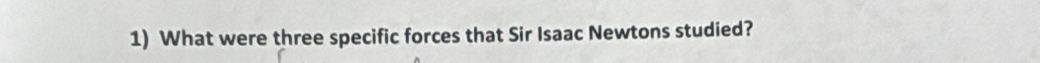 What were three specific forces that Sir Isaac Newtons studied?