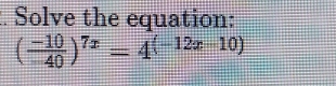 Solve the equation:
( (-10)/-40 )^7x=4^((-12x-10))