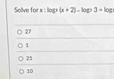 Solve for x:log _3(x+2)-log _33=log _3
27
1
25
10