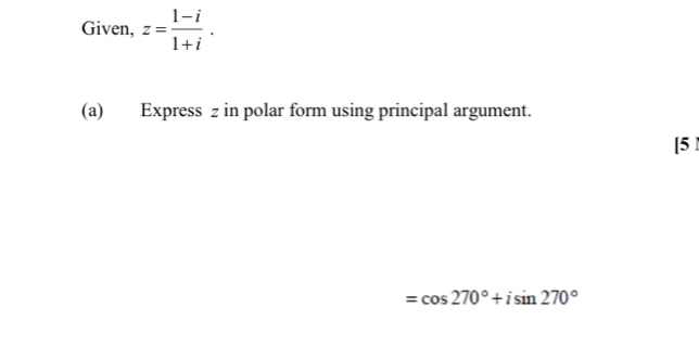 Given, z= (1-i)/1+i . 
(a) Express z in polar form using principal argument. 
[5 ]
=cos 270°+isin 270°