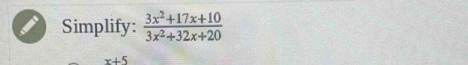 Simplify:  (3x^2+17x+10)/3x^2+32x+20 
x+5