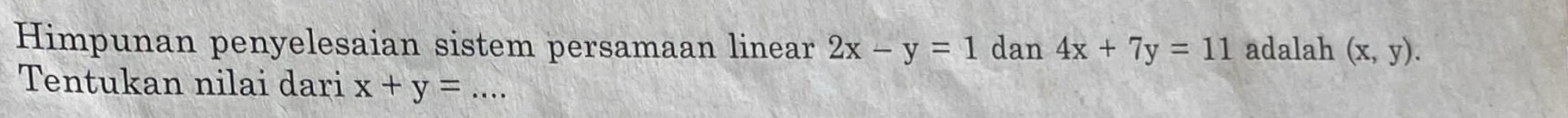 Himpunan penyelesaian sistem persamaan linear 2x-y=1 dan 4x+7y=11 adalah (x,y). 
Tentukan nilai dari x+y= _