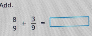 Add.
 8/9 + 3/9 =□