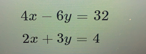 4x-6y=32
2x+3y=4