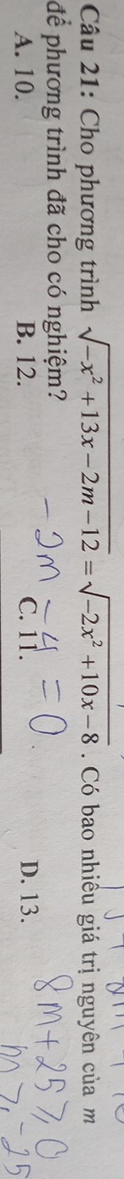 Cho phương trình sqrt(-x^2+13x-2m-12)=sqrt(-2x^2+10x-8). Có bao nhiều giá trị nguyên của m
để phương trình đã cho có nghiệm?
A. 10. B. 12. C. 11. D. 13.