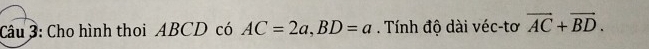 Cho hình thoi ABCD có AC=2a, BD=a. Tính độ dài véc-tơ vector AC+vector BD.