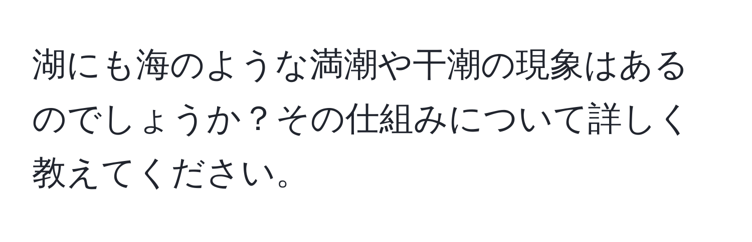 湖にも海のような満潮や干潮の現象はあるのでしょうか？その仕組みについて詳しく教えてください。