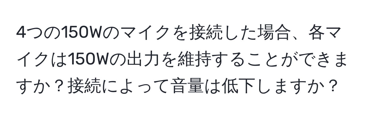 4つの150Wのマイクを接続した場合、各マイクは150Wの出力を維持することができますか？接続によって音量は低下しますか？