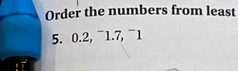 Order the numbers from least
5. 0.2, ¯1. 7, ¯1