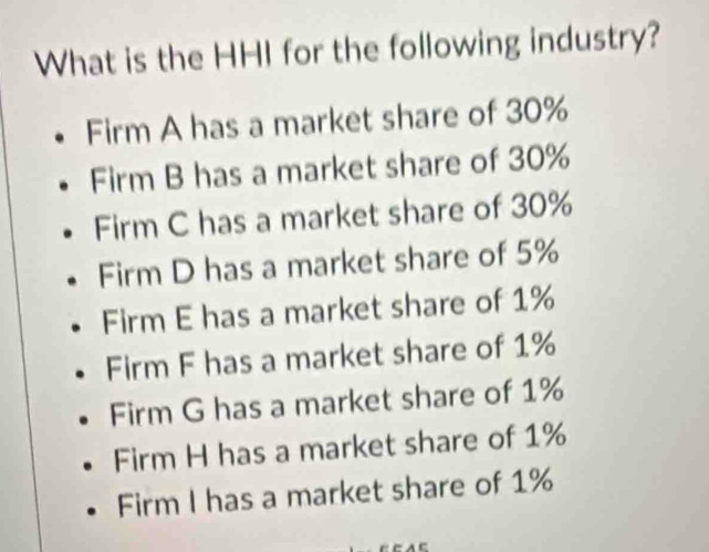 What is the HHI for the following industry?
Firm A has a market share of 30%
Firm B has a market share of 30%
Firm C has a market share of 30%
Firm D has a market share of 5%
Firm E has a market share of 1%
Firm F has a market share of 1%
Firm G has a market share of 1%
Firm H has a market share of 1%
Firm I has a market share of 1%