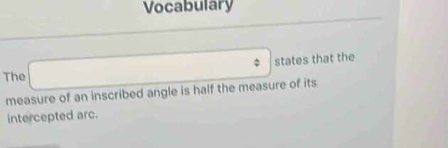 Vocabulary
(-1
The □ states that the 
measure of an inscribed angle is half the measure of its 
intercepted arc.