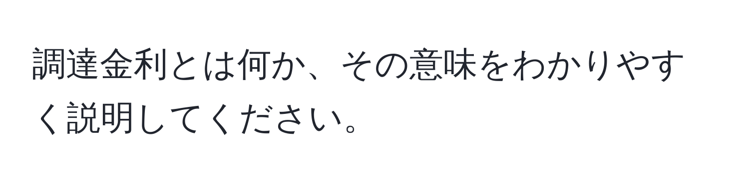 調達金利とは何か、その意味をわかりやすく説明してください。