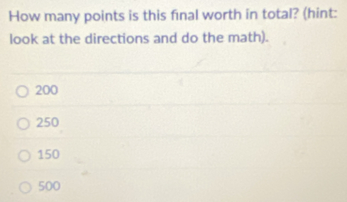 How many points is this final worth in total? (hint:
look at the directions and do the math).
200
250
150
500