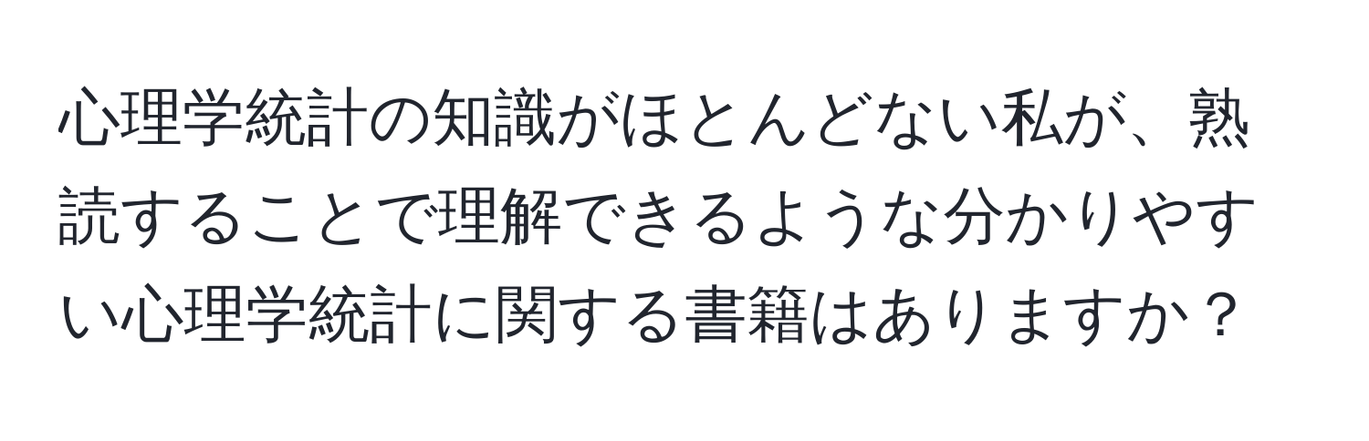 心理学統計の知識がほとんどない私が、熟読することで理解できるような分かりやすい心理学統計に関する書籍はありますか？