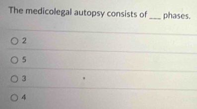 The medicolegal autopsy consists of _phases.
2
5
3
4