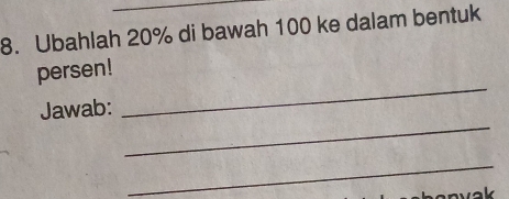 Ubahlah 20% di bawah 100 ke dalam bentuk 
_ 
persen! 
_ 
Jawab: 
_