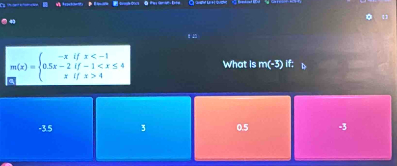 Rurpl l her t Dpogle Dact Play Cam let- Ente Quarlet LKe ) Quizlat Bresk nct EDU
40
m(x)=beginarrayl -xifx 4endarray.
What is m(-3) if:
-3.5 3 0.5 -3