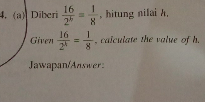 Diberi  16/2^h = 1/8  , hitung nilai h. 
Given  16/2^h = 1/8  , calculate the value of h. 
Jawapan/Answer: