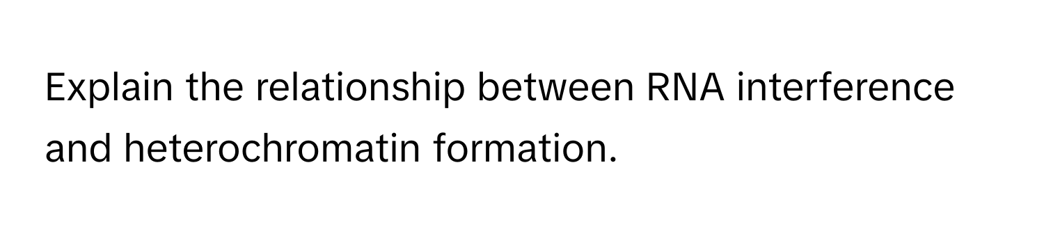 Explain the relationship between RNA interference and heterochromatin formation.