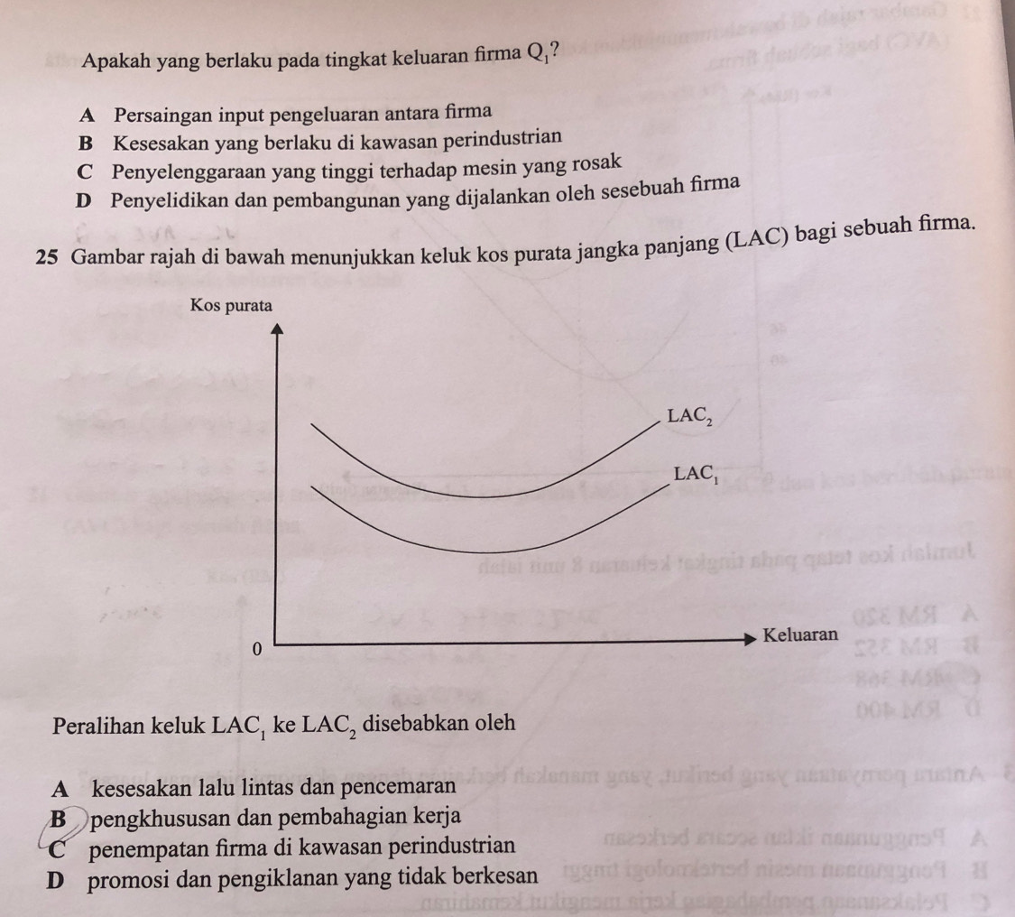 Apakah yang berlaku pada tingkat keluaran firma Q₁?
A Persaingan input pengeluaran antara firma
B Kesesakan yang berlaku di kawasan perindustrian
C Penyelenggaraan yang tinggi terhadap mesin yang rosak
D Penyelidikan dan pembangunan yang dijalankan oleh sesebuah firma
25 Gambar rajah di bawah menunjukkan keluk kos purata jangka panjang (LAC) bagi sebuah firma.
Peralihan keluk LAC_1 ke LAC_2 disebabkan oleh
A kesesakan lalu lintas dan pencemaran
Bü pengkhususan dan pembahagian kerja
C penempatan firma di kawasan perindustrian
D promosi dan pengiklanan yang tidak berkesan