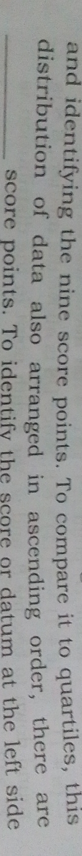 and identifying the nine score points. To compare it to quartiles, this 
distribution of data also arranged in ascending order, there are 
_score points. To identify the score or datum at the left side