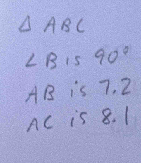 △ ABC
∠ B1590°
AB is 7.2
AC is 8. 1