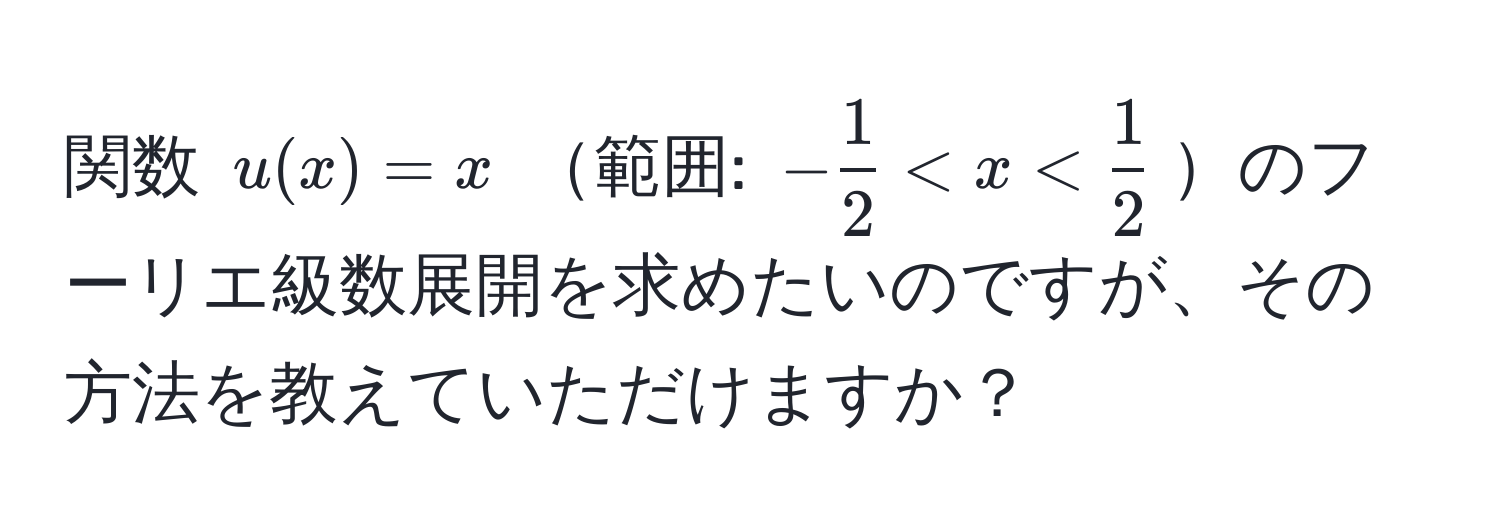 関数 $u(x) = x$ 範囲: $- 1/2  < x <  1/2 $のフーリエ級数展開を求めたいのですが、その方法を教えていただけますか？