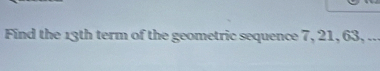 Find the 13th term of the geometric sequence 7, 21, 63, ...