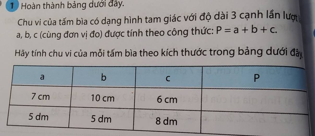 Hoàn thành bảng dưới đây. 
Chu vi của tấm bìa có dạng hình tam giác với độ dài 3 cạnh lần lượt
a, b, c (cùng đơn vị đo) được tính theo công thức: P=a+b+c. 
Hãy tính chu vi của mỗi tấm bìa theo kích thước trong bảng dưới đây