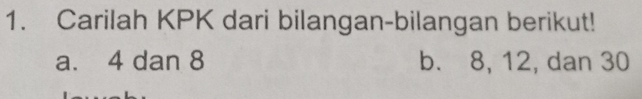 Carilah KPK dari bilangan-bilangan berikut! 
a. 4 dan 8 b. 8, 12, dan 30