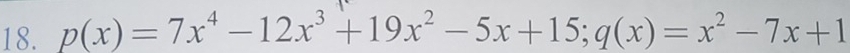 p(x)=7x^4-12x^3+19x^2-5x+15; q(x)=x^2-7x+1