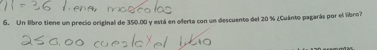 Un libro tiene un precio original de 350.00 y está en oferta con un descuento del 20 % ¿Cuánto pagarás por el libro? 
aguntas.