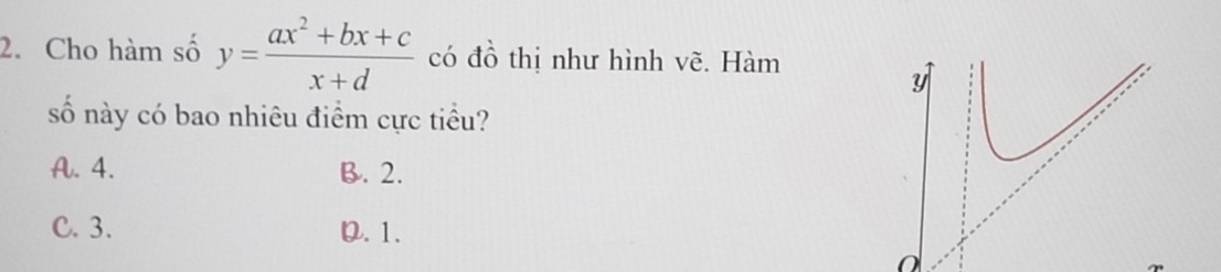 Cho hàm số y= (ax^2+bx+c)/x+d  có đồ thị như hình vẽ. Hàm
y
số này có bao nhiêu điểm cực tiểu?
A. 4. B. 2.
C. 3. D. 1.
n