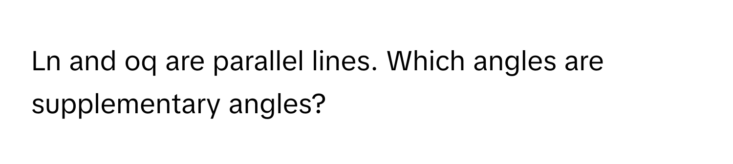 Ln and oq are parallel lines. Which angles are supplementary angles?