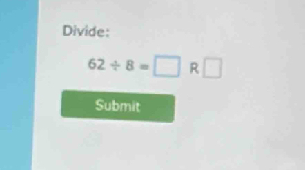 Divide:
62/ 8=□ f □ 
Submit