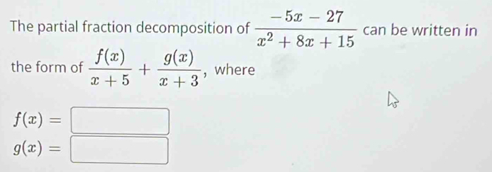 The partial fraction decomposition of  (-5x-27)/x^2+8x+15  can be written in 
the form of  f(x)/x+5 + g(x)/x+3  , where
f(x)=□
g(x)=□